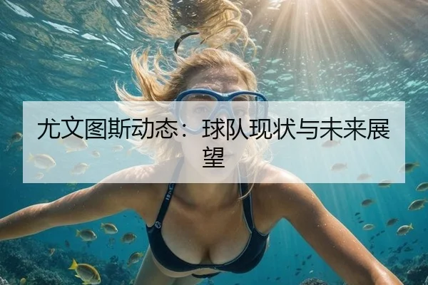 尤文图斯动态：球队现状与未来展望